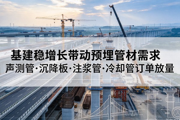 龙江基建稳增长带动预埋监测管材需求，声测管、沉降板、注浆管订单持续放量